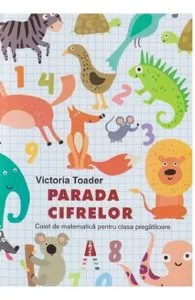 Parada cifrelor. Caiet de matematica pentru clasa pregatitoare de Victoria Toader