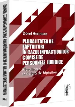 Pluralitatea de faptuitori in cazul infractiunilor comise de persoanele juridice. Pluralitatea societara de faptuitori de Dorel Herinean