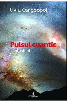 Pulsul cuantic. Confesiuni de Liviu Cangeopol