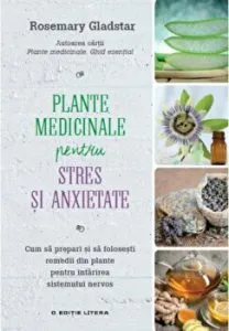 Remedii din plante. Plante medicinale pentru stres si anxietate. Cum sa prepari si sa folosesti remedii din plante pentru intarirea sistemului nervos de Rosemary Gladstar