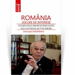 Romania - jocuri de interese. Cumplitele profetii implinite ale lui Nicolae Vacaroiu - Gheorghe Smeoreanu de Gheorghe Smeoreanu