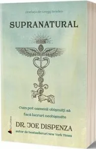 Supranatural. Cum pot oamenii obisnuiti sa faca lucruri neobisnuite - Carte de dr. Joe Dispenza