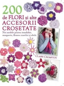 200 de flori si alte accesorii crosetate de Claire Crompton
