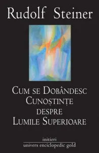 Cum se dobandesc cunostinte despre Lumile Superioare de Rudolf Steiner