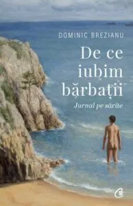De ce iubim barbatii. Jurnal pe sarite de Dominic Brezianu