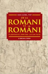 De la romani la romani. Pledoarie pentru latinitate de Ioan Aurel Pop