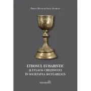 Ethosul euharistic si evlavia crestinului in societatea secularizata de Nicolae-Ioan Aloman