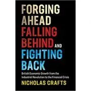 Forging Ahead, Falling Behind and Fighting Back: British Economic Growth from the Industrial Revolution to the Financial Crisis de Nicholas Crafts