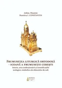 Frumusețea Liturgică Ortodoxă. Icoană a frumuseții cerești de Dionisie Dumitru I. Constantin