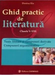 Ghid practic de literatura. Texte literare si compuneri argumentative. Evaluarea Nationala. Clasele V-VIII