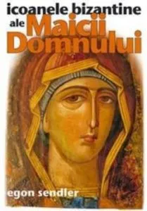 Icoanele bizantine ale Maicii Domnului de Egon Sendler