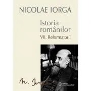 Istoria Romanilor Volumul 7. Reformatorii de Nicolae    Iorga