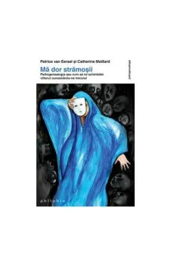 Mă dor strămoşii. Psihogenealogia sau cum să ne schimbăm viitorul cunoscându-ne trecutul de Patrice Van Eersel