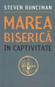 Marea Biserica in captivitate de Steven Runciman