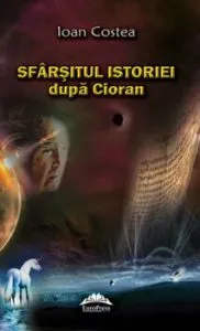 Sfarsitul istoriei dupa Cioran de Ioan Costea