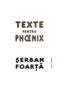 Texte pentru Phoenix de Serban Foarta