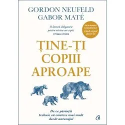 Tine-ti copiii aproape. Editie adaugita de Gabor Mate