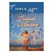 Trairile Aurei. Volumul 1 de Aura B. Lupu
