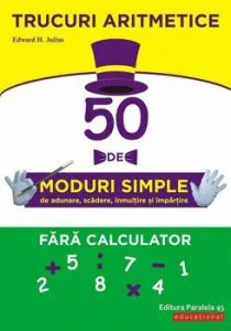 Trucuri aritmetice: 50 de moduri simple de adunare, scadere, inmultire si impartire fara calculator de Edward H. Julius