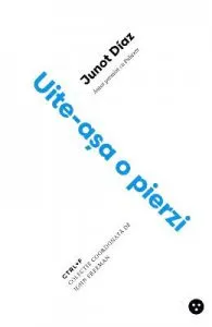 Uite-asa o pierzi ed.2 de Junot Diaz