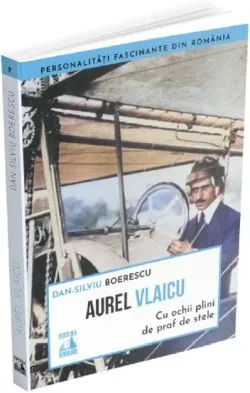 Aurel Vlaicu. Cu ochii plini de praf de stele de Dan-Silviu Boerescu