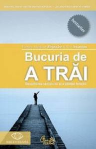 Bucuria de a trai. Descifrarea secretului si a stiintei fericirii