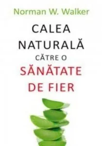 Calea naturala catre o sanatate de fier de Norman W. Walker