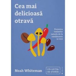 Cea mai delicioasa otrava. Povestea toxinelor naturii, de la condimente la vicii