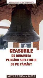 Ceasurile de dinaintea plecarii sufletului de pe pamant. Viata de dupa moarte de Arhimandrit Serafim Alexiev