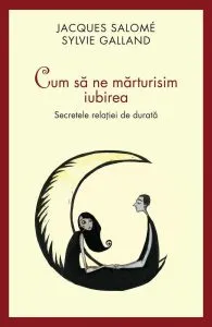 Cum sa ne marturisim iubirea. Secretele relatiei de durata de Jacques Salome