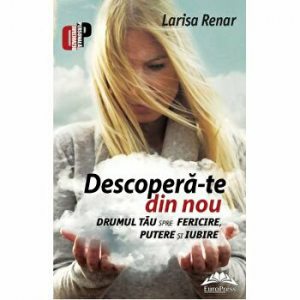 Descopera-te din nou. Drumul tau spre fericire, putere si iubire