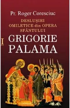 Deslusiri omiletice din opera Sfantului Grigorie Palama Vol.1 de Roger Coresciuc