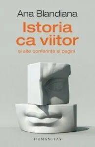Istoria ca viitor si alte conferinte si pagini de Ana Blandiana
