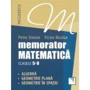 Memorator Matematica, clasele 5-8. Algebra, Geometrie plana, Geometrie in spatiu. de Petre Simion