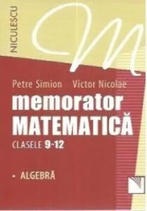 Memorator matematica clasele 9-12 - Algebra de Petre Simion