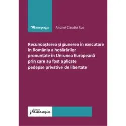 Recunoasterea si punerea in executare in Romania a hotararilor pronuntate in U. E prin care au fost aplicate pedepse privative de libertate de Andrei Claudiu Rus