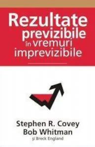 Rezultate previzibile in vremuri imprevizibile de Stephen R. Covey