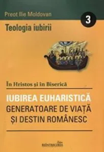 Teologia iubirii - 3 - Iubirea euharistica. Generatoare de viata si destin romanesc