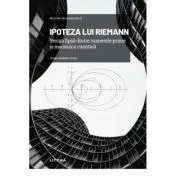 Volumul 7. Mari idei ale matematicii. Ipoteza lui Riemann. Veriga lipsa dintre numerele prime si mecanica cuantica de Jorge Jimenez Urroz