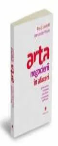 Arta negocierii in afaceri - Ghidul pentru incheierea unei afaceri si rezolvarea conflictelor de Roy Lewicki