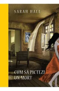 Cum sa pictezi un mort de Sarah Hall