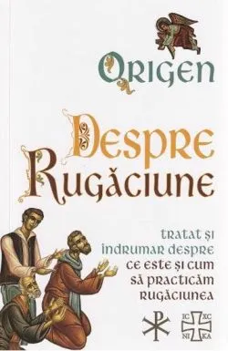 Despre rugaciune: Tratat despre ce este si cum sa practicam rugaciunea de Origen