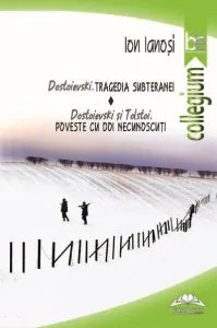 Dostoievski - Tragedia subteranei. Dostoievski si Tolstoi - Poveste cu doi necunoscuti