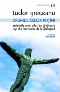 Drumul celor putini. Amintirile unui pilot de vanatoare iesit din incercuirea de la Stalingrad - Ed2 de Tudor Greceanu