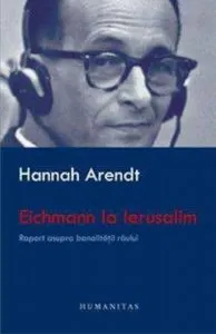 Eichmann la Ierusalim - Raport asupra banalitatii raului de Hannah Arendt