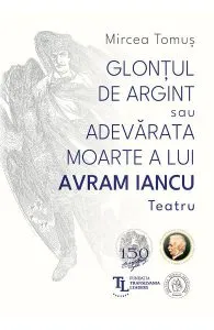 Glontul de argint sau Adevarata moarte a lui Avram Iancu. Teatru de Mircea Tomus