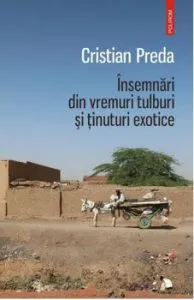 Insemnari din vremuri tulburi si tinuturi exotice de Cristian Preda