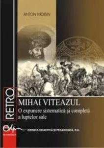 Mihai Viteazul - O expunere sistematica si completa a luptelor sale de Anton Moisin