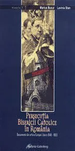 Persecutia Bisericii Catolice din Romania. Documente din arhiva Europei Libere 1948-1960