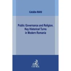 Public Governance and Religion. Key Historical Turns in Modern Romania de Catalin Raiu
